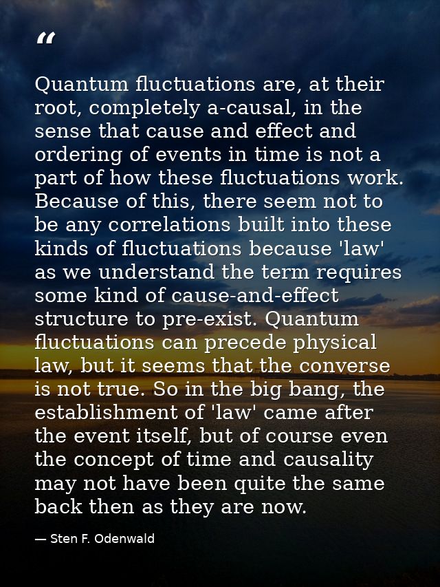 Quantum fluctuations are, at their root, completely a-causal, in the sense that cause and effect and ordering of events  — Sten F. Odenwald