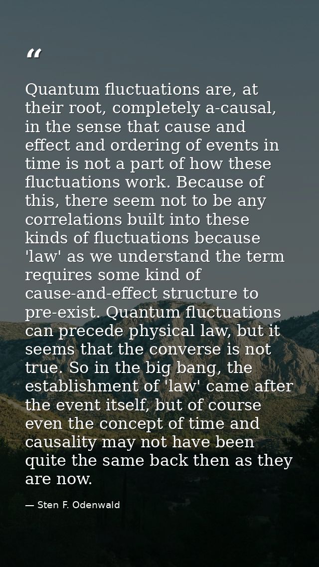 Quantum fluctuations are, at their root, completely a-causal, in the sense that cause and effect and ordering of events  — Sten F. Odenwald