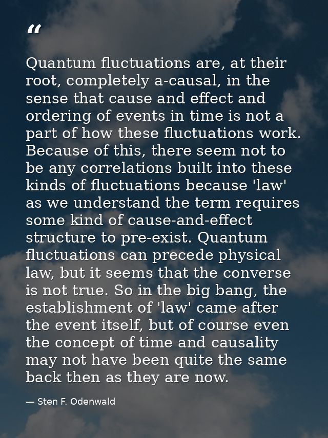 Quantum fluctuations are, at their root, completely a-causal, in the sense that cause and effect and ordering of events  — Sten F. Odenwald