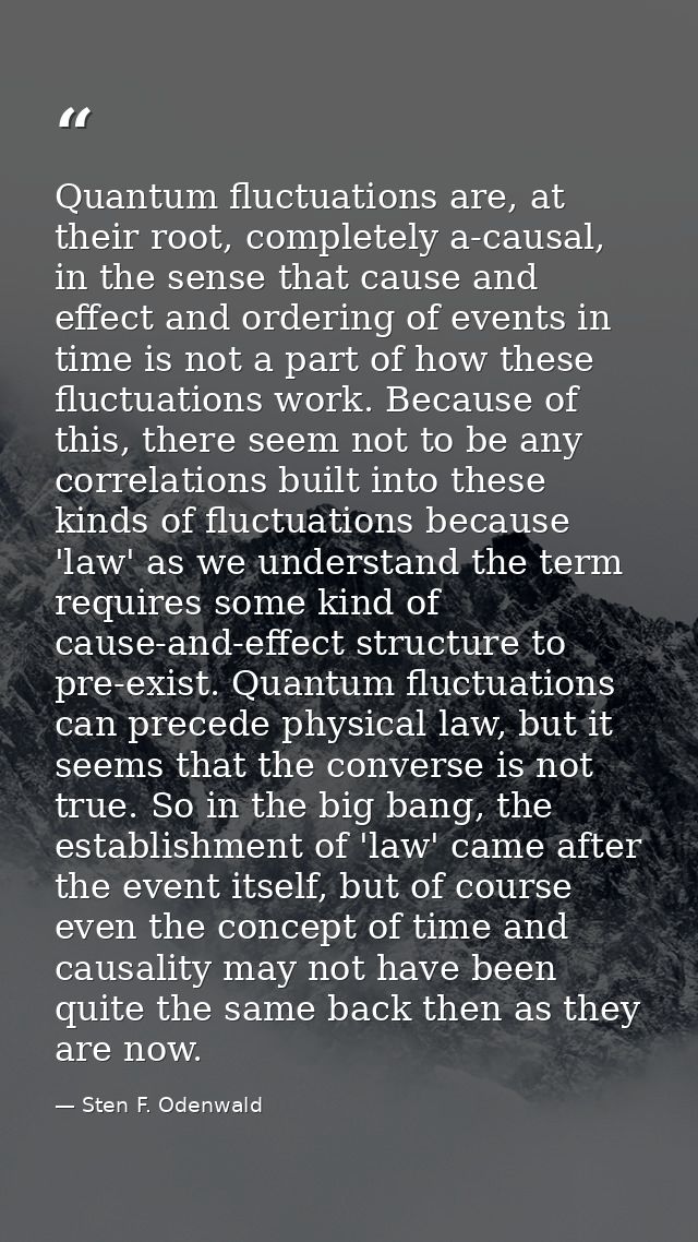 Quantum fluctuations are, at their root, completely a-causal, in the sense that cause and effect and ordering of events  — Sten F. Odenwald