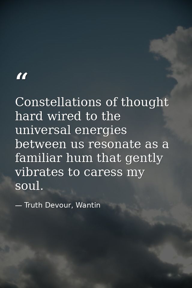 Constellations of thought hard wired to the universal energies between us resonate as a familiar hum that gently vibrate — Truth Devour, Wantin