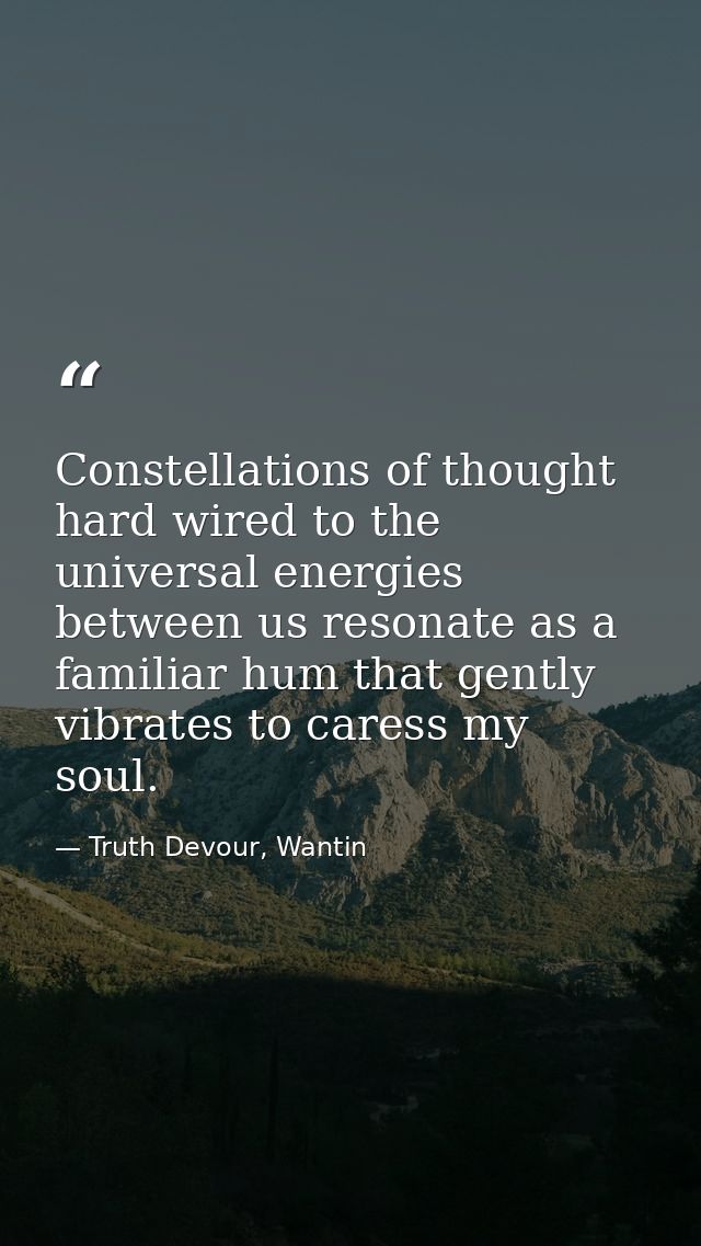 Constellations of thought hard wired to the universal energies between us resonate as a familiar hum that gently vibrate — Truth Devour, Wantin