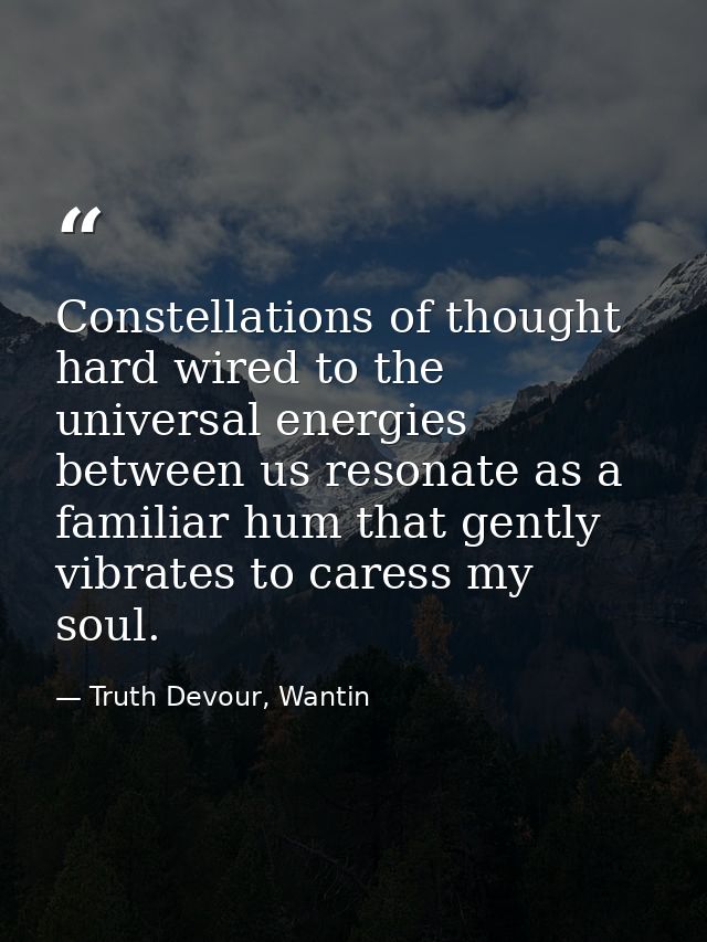 Constellations of thought hard wired to the universal energies between us resonate as a familiar hum that gently vibrate — Truth Devour, Wantin