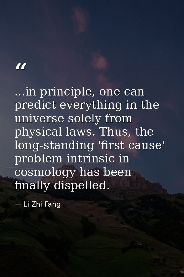 ...in principle, one can predict everything in the universe solely from physical laws. Thus, the long-standing 'first ca — Li Zhi Fang