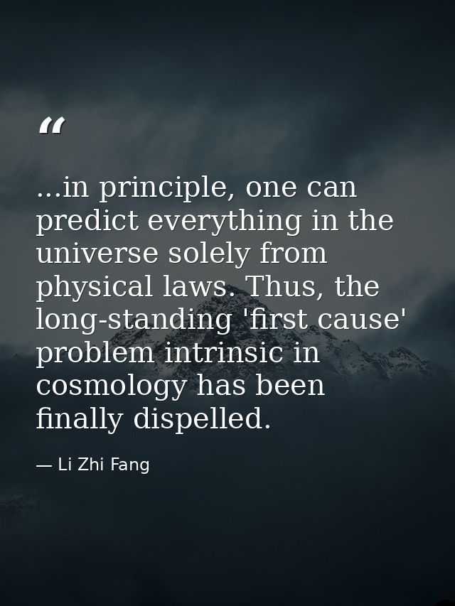 ...in principle, one can predict everything in the universe solely from physical laws. Thus, the long-standing 'first ca — Li Zhi Fang