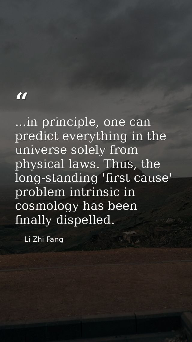 ...in principle, one can predict everything in the universe solely from physical laws. Thus, the long-standing 'first ca — Li Zhi Fang