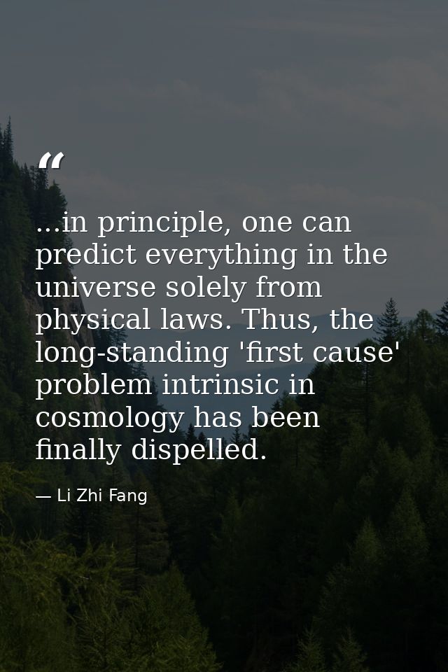 ...in principle, one can predict everything in the universe solely from physical laws. Thus, the long-standing 'first ca — Li Zhi Fang