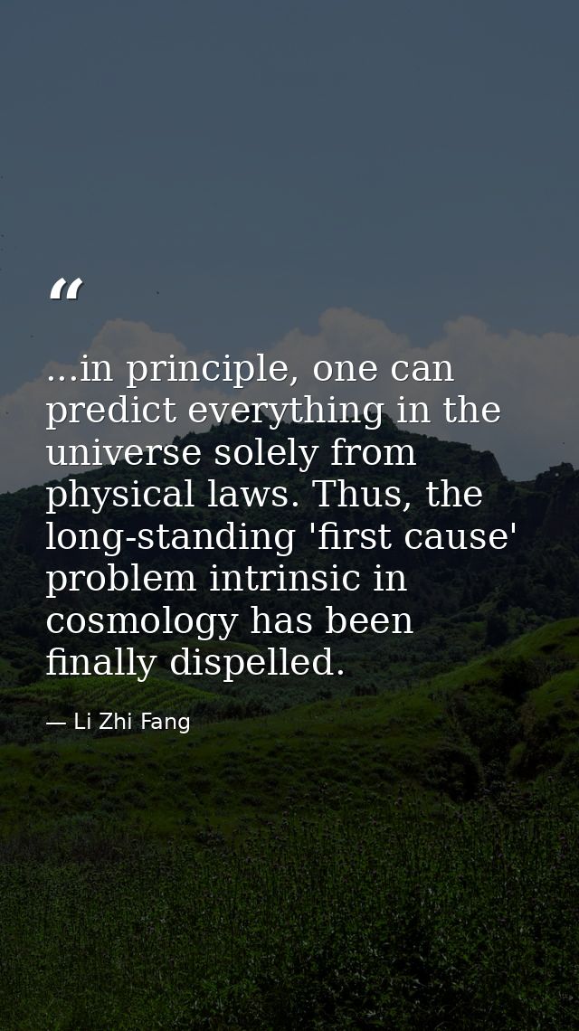 ...in principle, one can predict everything in the universe solely from physical laws. Thus, the long-standing 'first ca — Li Zhi Fang