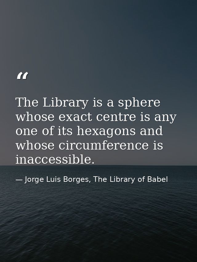 The Library is a sphere whose exact centre is any one of its hexagons and whose circumference is inaccessible. — Jorge Luis Borges, The Library of Babel