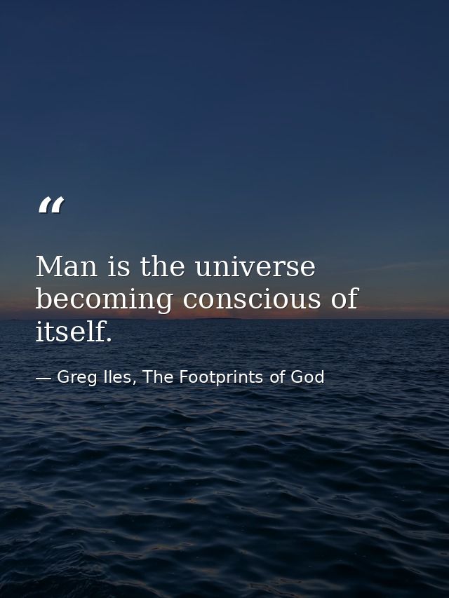Man is the universe becoming conscious of itself. — Greg Iles, The Footprints of God