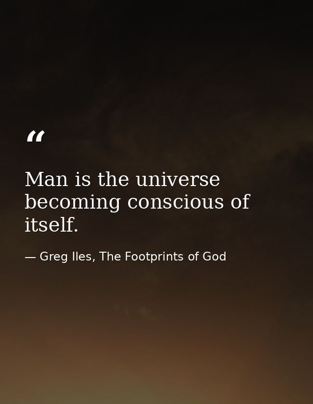 Man is the universe becoming conscious of itself. — Greg Iles, The Footprints of God