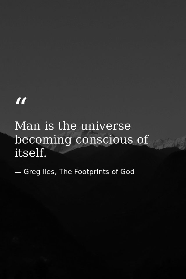 Man is the universe becoming conscious of itself. — Greg Iles, The Footprints of God