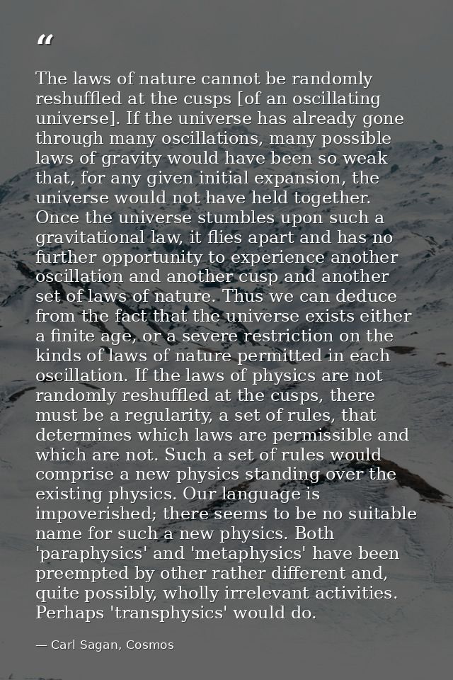 The laws of nature cannot be randomly reshuffled at the cusps [of an oscillating universe]. If the universe has already  — Carl Sagan, Cosmos