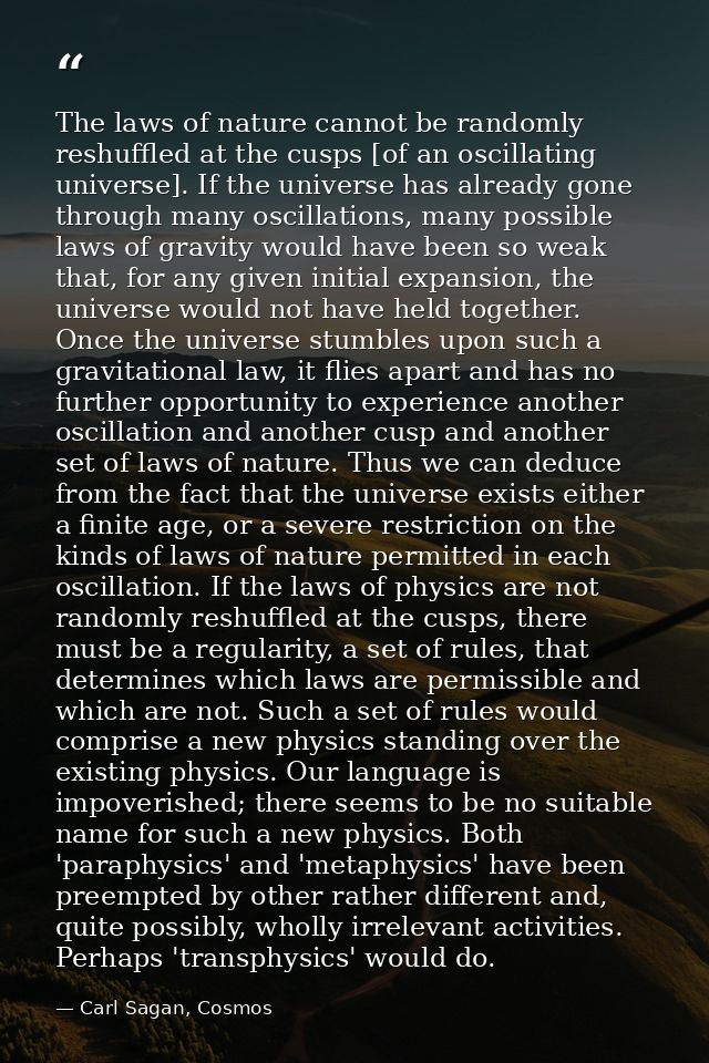 The laws of nature cannot be randomly reshuffled at the cusps [of an oscillating universe]. If the universe has already  — Carl Sagan, Cosmos