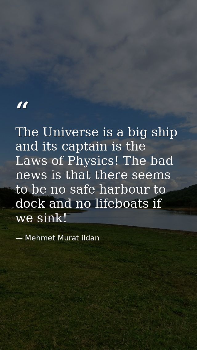 The Universe is a big ship and its captain is the Laws of Physics! The bad news is that there seems to be no safe harbou — Mehmet Murat ildan