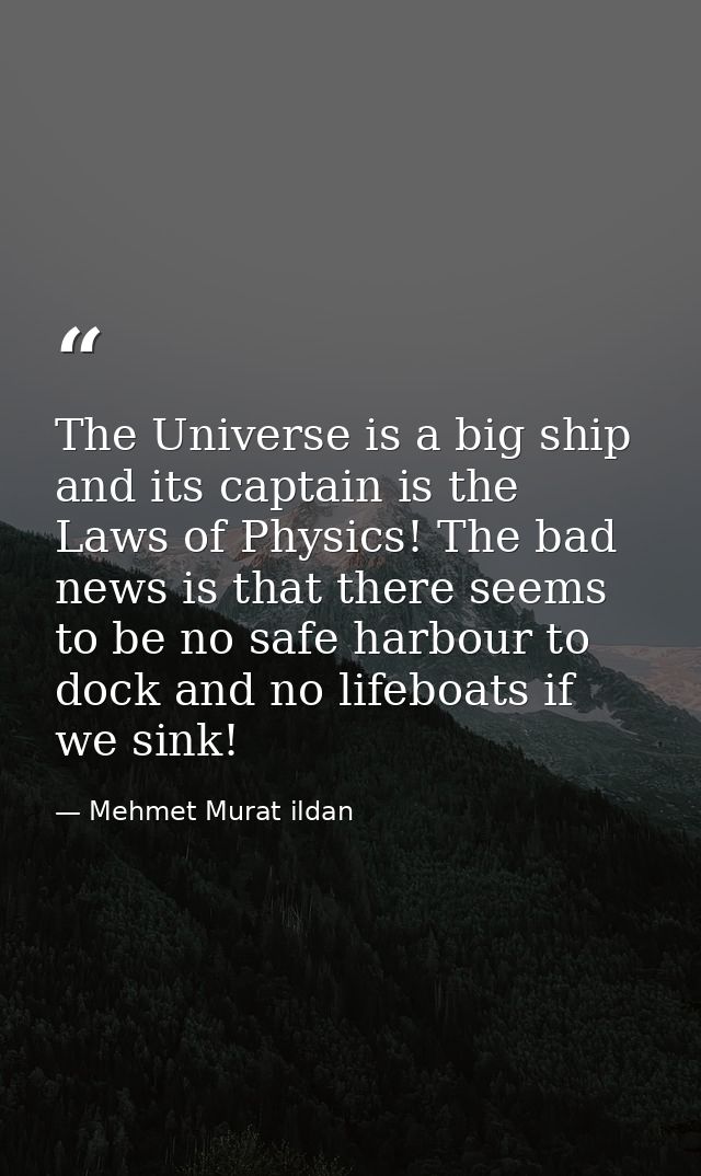 The Universe is a big ship and its captain is the Laws of Physics! The bad news is that there seems to be no safe harbou — Mehmet Murat ildan