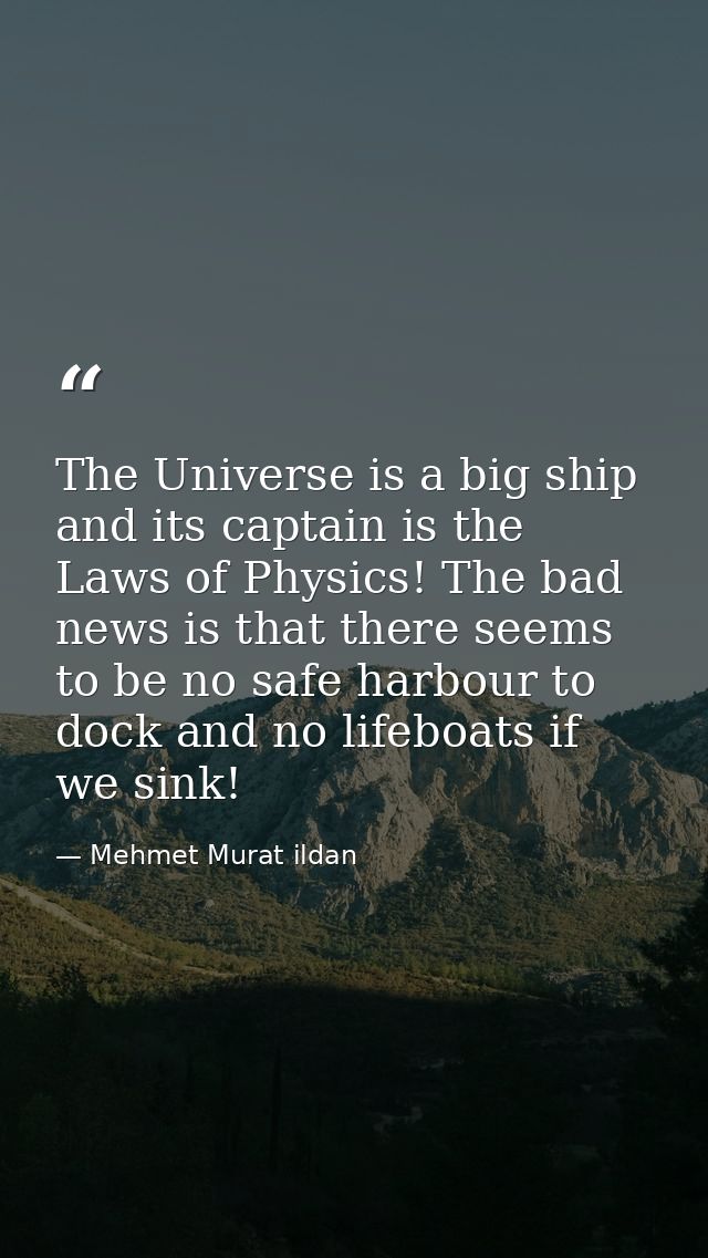 The Universe is a big ship and its captain is the Laws of Physics! The bad news is that there seems to be no safe harbou — Mehmet Murat ildan