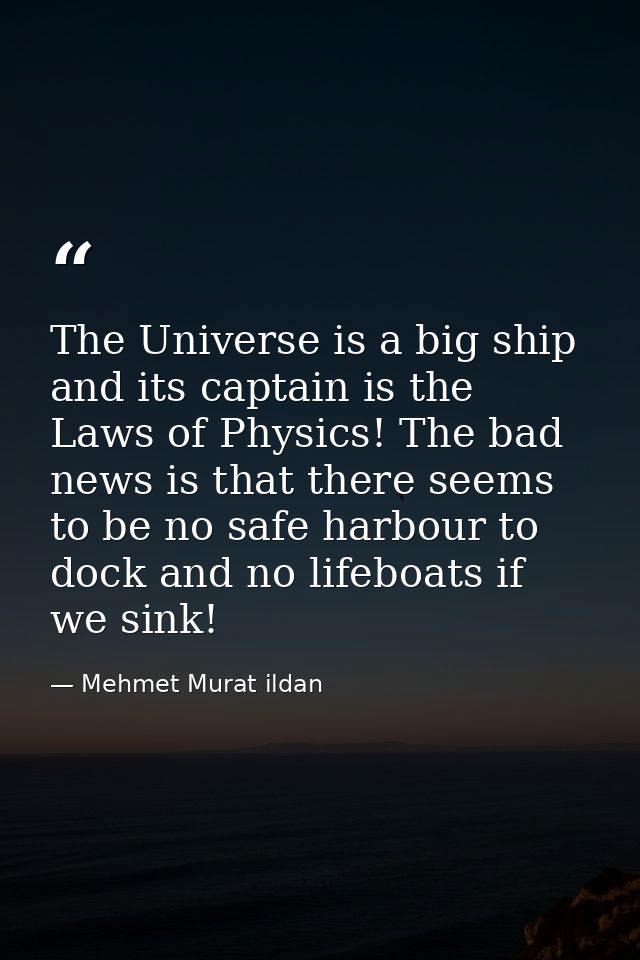 The Universe is a big ship and its captain is the Laws of Physics! The bad news is that there seems to be no safe harbou — Mehmet Murat ildan