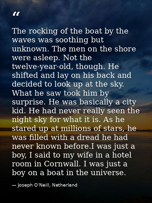 The rocking of the boat by the waves was soothing but unknown. The men on the shore were asleep. Not the twelve-year-old — Joseph O'Neill, Netherland