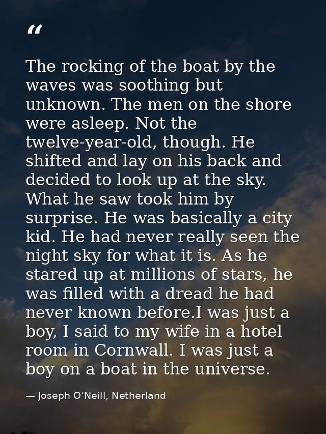 The rocking of the boat by the waves was soothing but unknown. The men on the shore were asleep. Not the twelve-year-old — Joseph O'Neill, Netherland