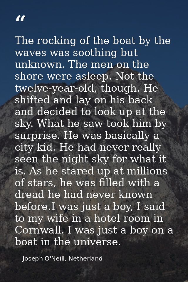 The rocking of the boat by the waves was soothing but unknown. The men on the shore were asleep. Not the twelve-year-old — Joseph O'Neill, Netherland