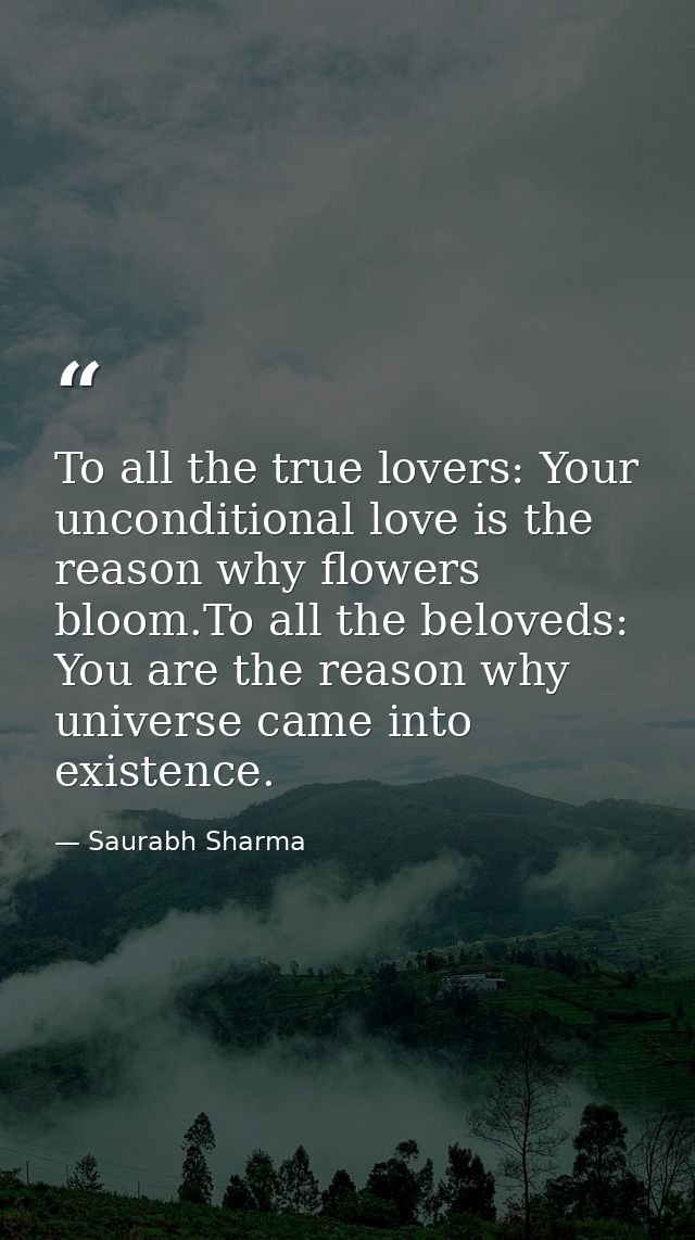 To all the true lovers: Your unconditional love is the reason why flowers bloom.To all the beloveds: You are the reason  — Saurabh Sharma