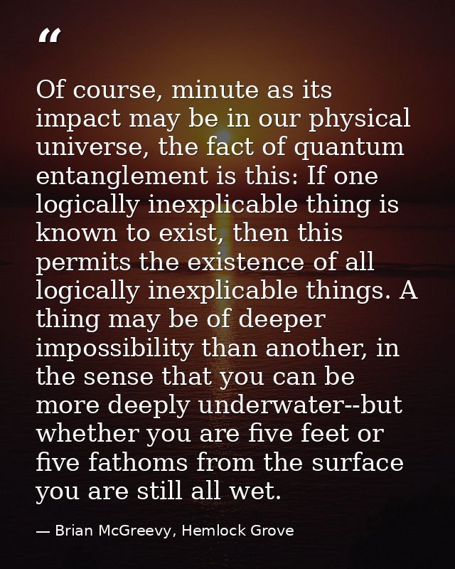Of course, minute as its impact may be in our physical universe, the fact of quantum entanglement is this: If one logica — Brian McGreevy, Hemlock Grove
