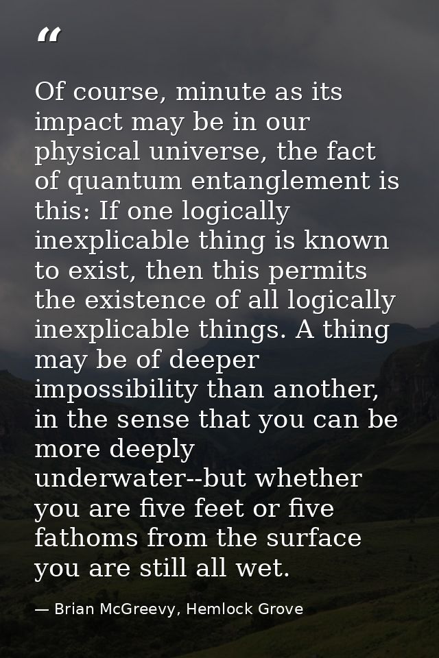 Of course, minute as its impact may be in our physical universe, the fact of quantum entanglement is this: If one logica — Brian McGreevy, Hemlock Grove