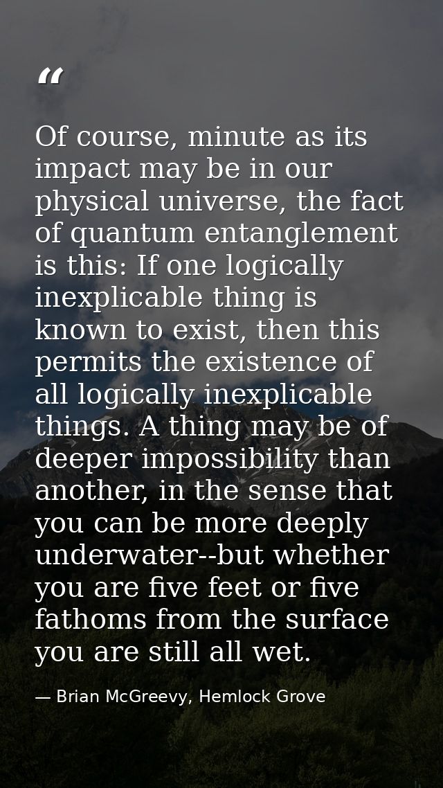 Of course, minute as its impact may be in our physical universe, the fact of quantum entanglement is this: If one logica — Brian McGreevy, Hemlock Grove