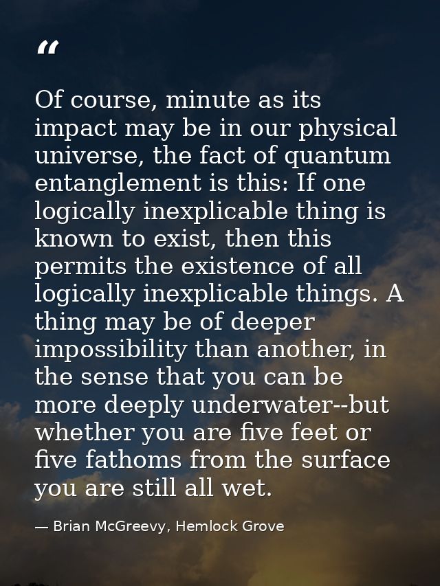 Of course, minute as its impact may be in our physical universe, the fact of quantum entanglement is this: If one logica — Brian McGreevy, Hemlock Grove