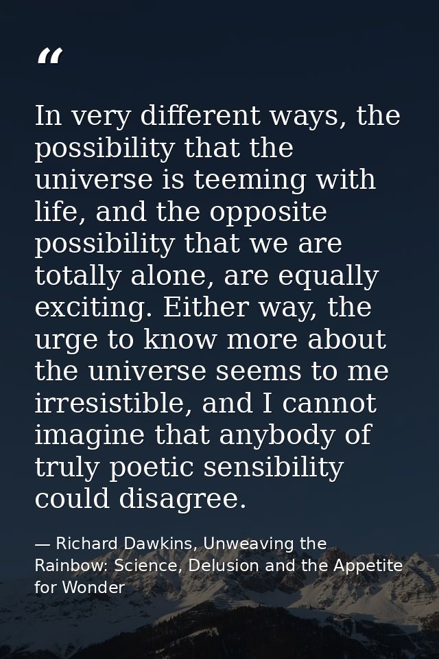 In very different ways, the possibility that the universe is teeming with life, and the opposite possibility that we are — Richard Dawkins, Unweaving the Rainbow: Science, Delusion and the Appetite for Wonder