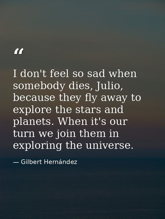 I don't feel so sad when somebody dies, Julio, because they fly away to explore the stars and planets. When it's our tur — Gilbert Hernández