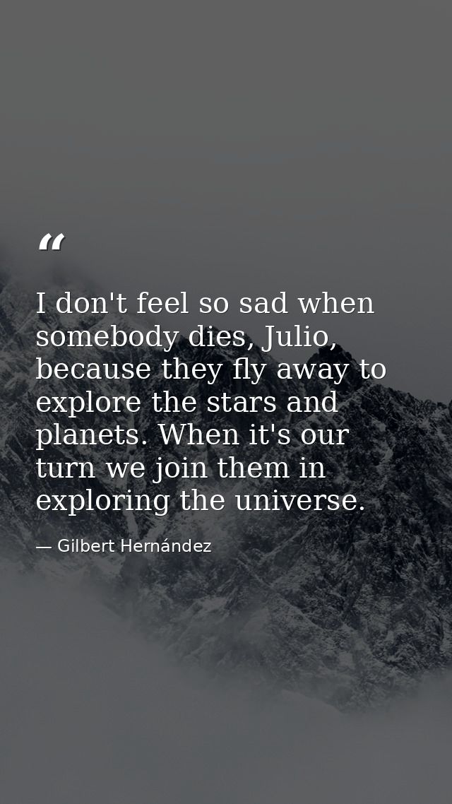 I don't feel so sad when somebody dies, Julio, because they fly away to explore the stars and planets. When it's our tur — Gilbert Hernández