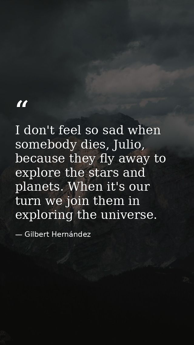 I don't feel so sad when somebody dies, Julio, because they fly away to explore the stars and planets. When it's our tur — Gilbert Hernández