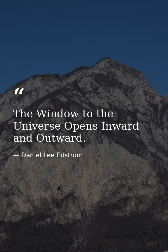 The Window to the Universe Opens Inward and Outward. — Daniel Lee Edstrom