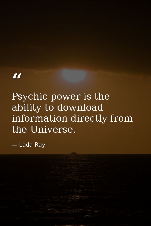Psychic power is the ability to download information directly from the Universe. — Lada Ray