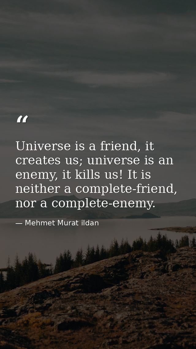 Universe is a friend, it creates us; universe is an enemy, it kills us! It is neither a complete-friend, nor a complete- — Mehmet Murat ildan