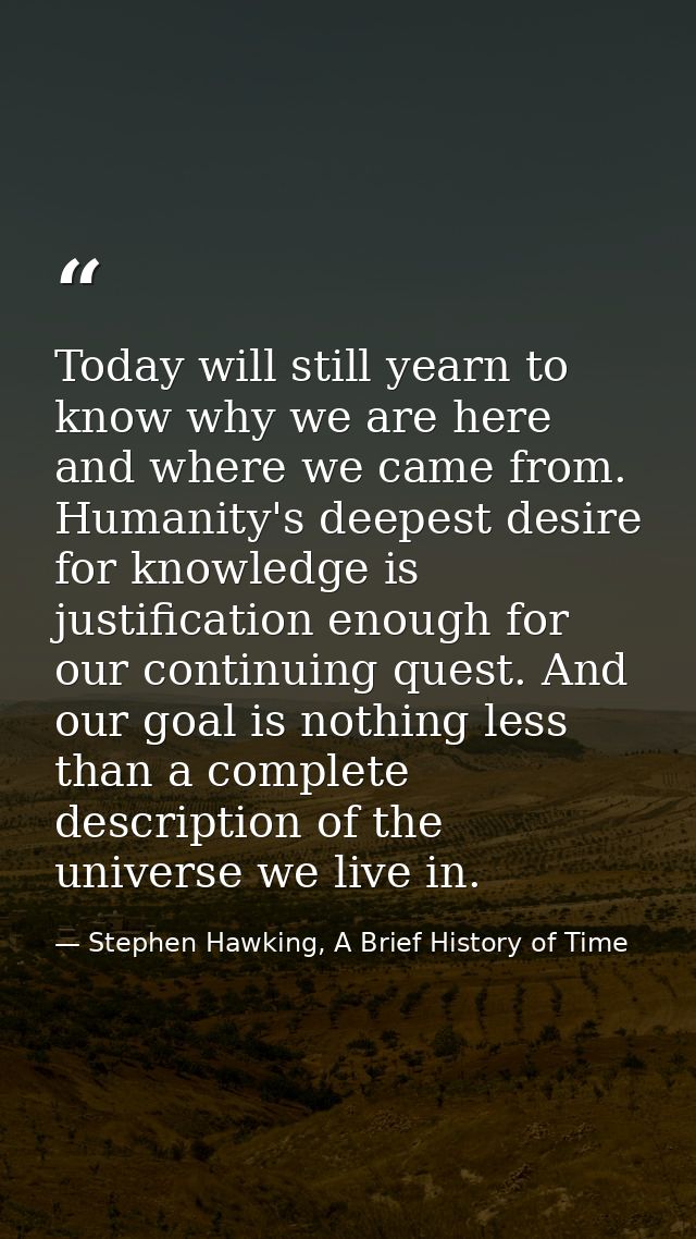 Today will still yearn to know why we are here and where we came from. Humanity's deepest desire for knowledge is justif — Stephen Hawking, A Brief History of Time
