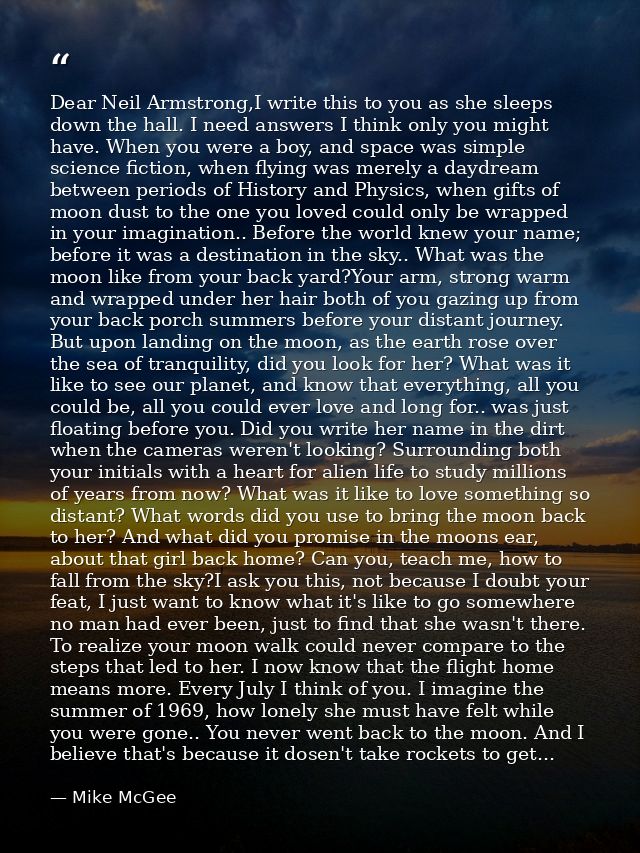 Dear Neil Armstrong,I write this to you as she sleeps down the hall. I need answers I think only you might have. When yo — Mike McGee