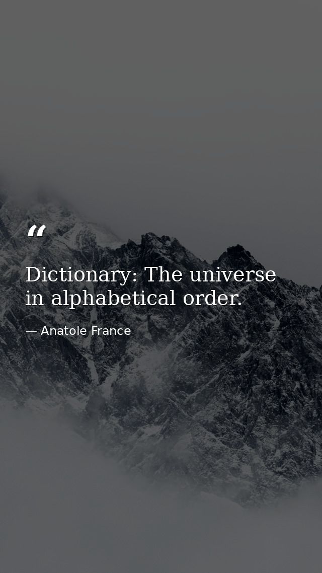 Dictionary: The universe in alphabetical order. — Anatole France