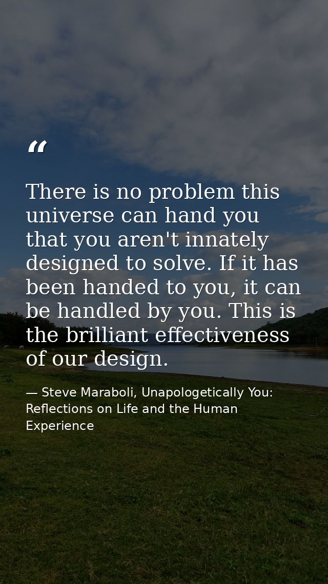 There is no problem this universe can hand you that you aren't innately designed to solve. If it has been handed to you, — Steve Maraboli, Unapologetically You: Reflections on Life and the Human Experience