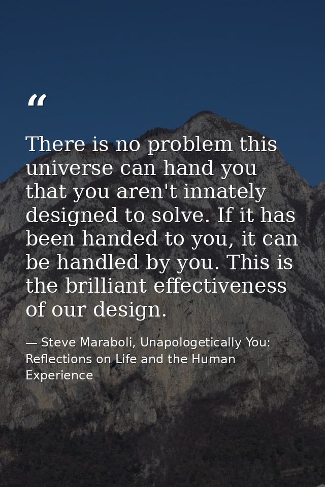 There is no problem this universe can hand you that you aren't innately designed to solve. If it has been handed to you, — Steve Maraboli, Unapologetically You: Reflections on Life and the Human Experience