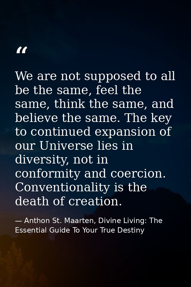 We are not supposed to all be the same, feel the same, think the same, and believe the same. The key to continued expans — Anthon St. Maarten, Divine Living: The Essential Guide To Your True Destiny
