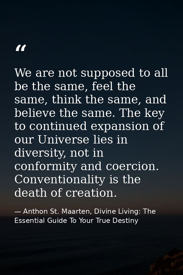 We are not supposed to all be the same, feel the same, think the same, and believe the same. The key to continued expans — Anthon St. Maarten, Divine Living: The Essential Guide To Your True Destiny