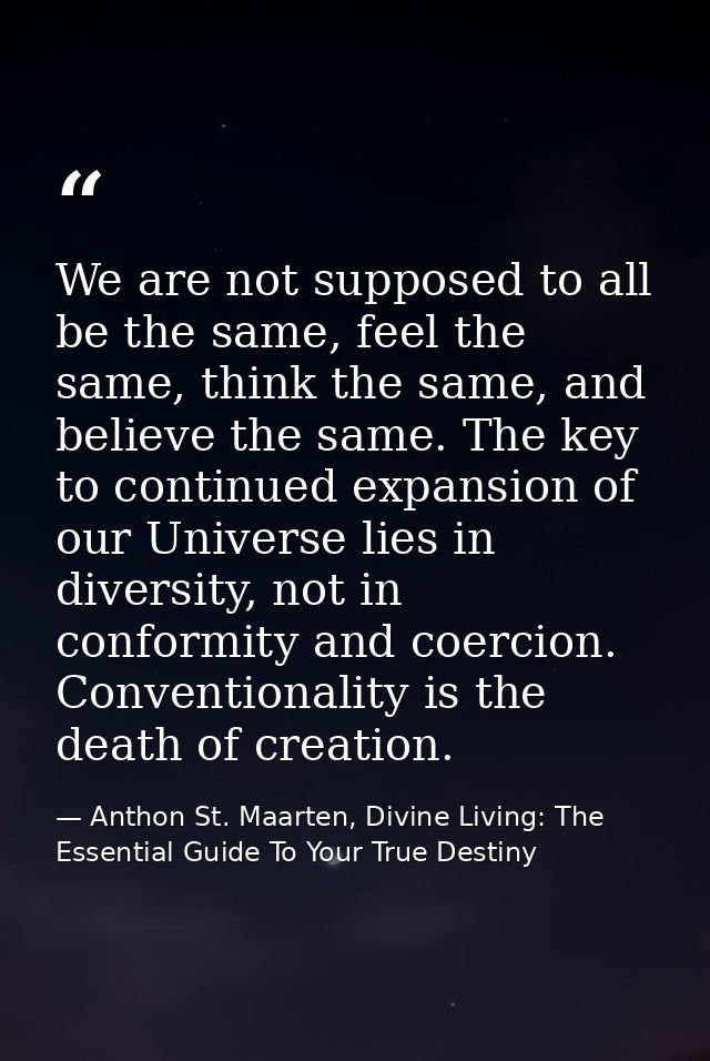 We are not supposed to all be the same, feel the same, think the same, and believe the same. The key to continued expans — Anthon St. Maarten, Divine Living: The Essential Guide To Your True Destiny
