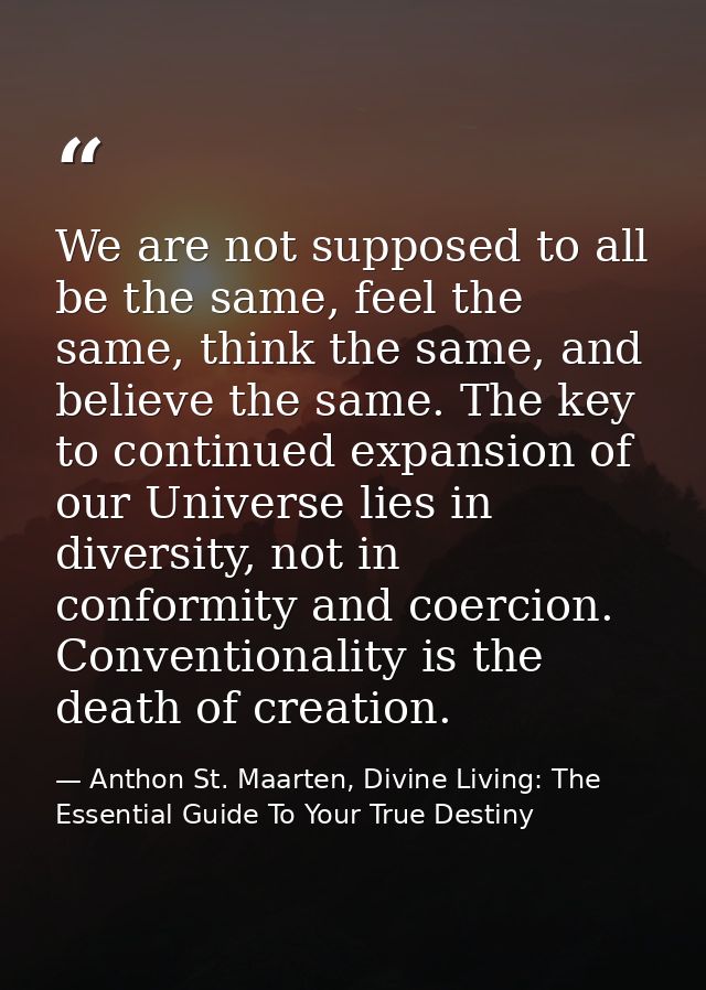 We are not supposed to all be the same, feel the same, think the same, and believe the same. The key to continued expans — Anthon St. Maarten, Divine Living: The Essential Guide To Your True Destiny