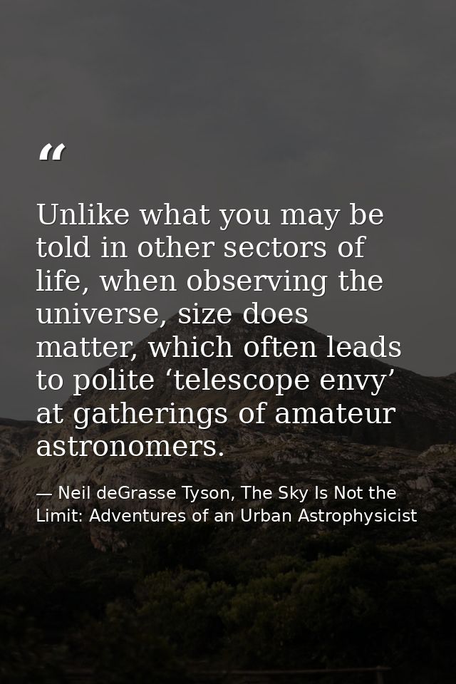 Unlike what you may be told in other sectors of life, when observing the universe, size does matter, which often leads t — Neil deGrasse Tyson, The Sky Is Not the Limit: Adventures of an Urban Astrophysicist