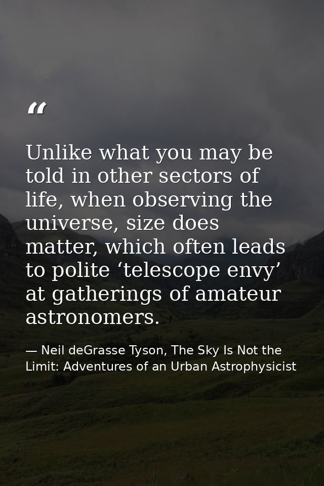 Unlike what you may be told in other sectors of life, when observing the universe, size does matter, which often leads t — Neil deGrasse Tyson, The Sky Is Not the Limit: Adventures of an Urban Astrophysicist