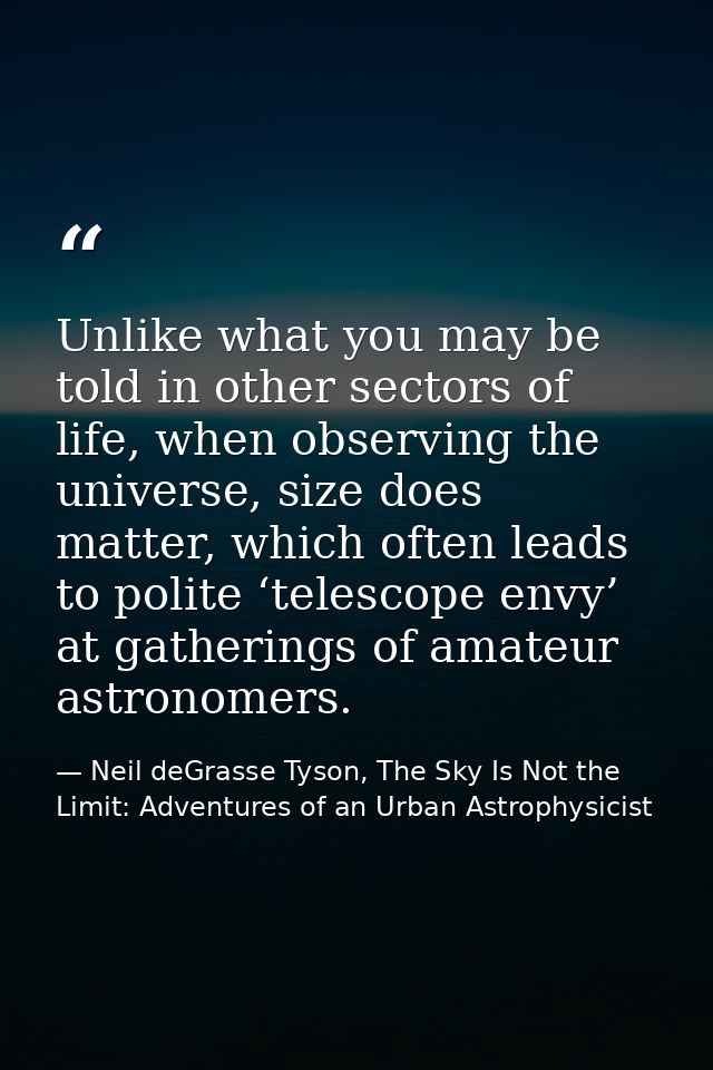 Unlike what you may be told in other sectors of life, when observing the universe, size does matter, which often leads t — Neil deGrasse Tyson, The Sky Is Not the Limit: Adventures of an Urban Astrophysicist