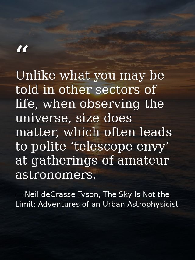 Unlike what you may be told in other sectors of life, when observing the universe, size does matter, which often leads t — Neil deGrasse Tyson, The Sky Is Not the Limit: Adventures of an Urban Astrophysicist